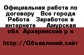 Официальная работа по договору - Все города Работа » Заработок в интернете   . Амурская обл.,Архаринский р-н